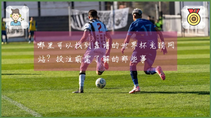 哪里可以找到靠谱的世界杯竞猜网站？投注前需了解的那些事