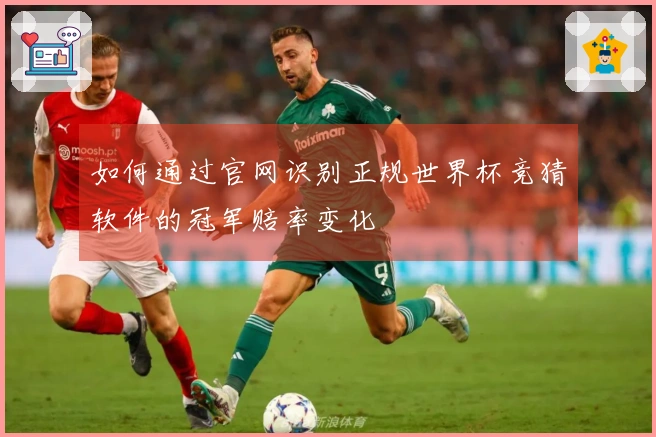 如何通过官网识别正规世界杯竞猜软件的冠军赔率变化
