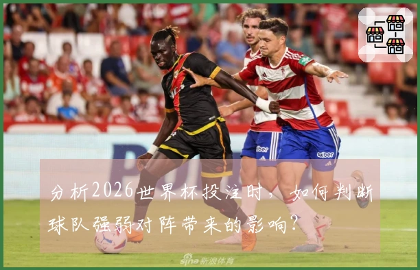 分析2026世界杯投注时，如何判断球队强弱对阵带来的影响？