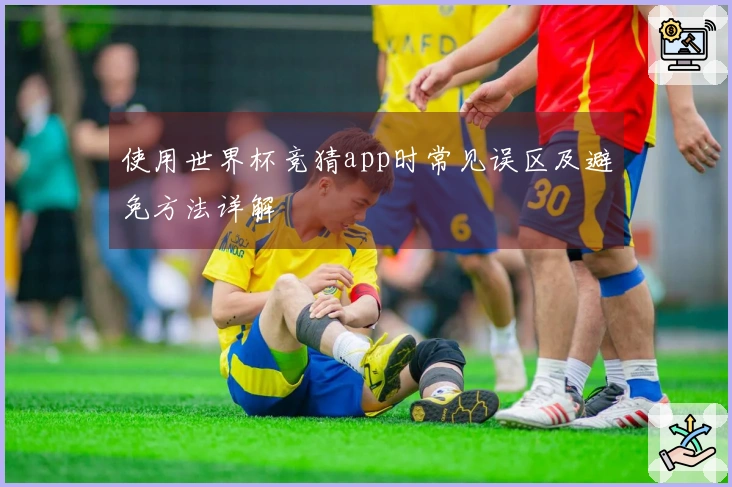 使用世界杯竞猜app时常见误区及避免方法详解