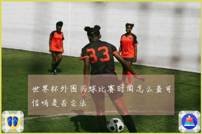 世界杯外围买球比赛时间怎么查可信吗是否合法