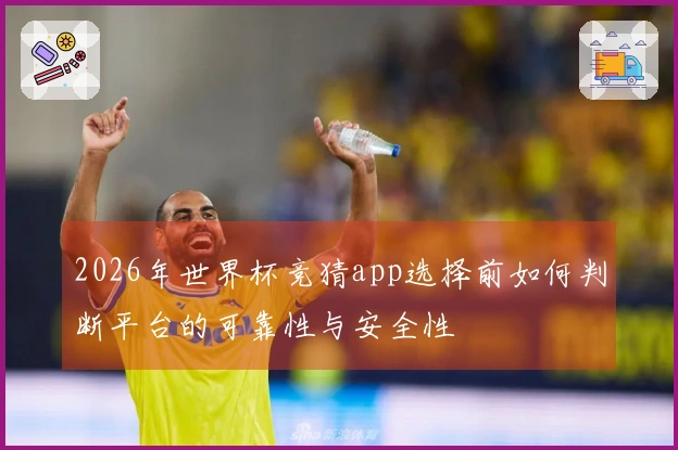 2026年世界杯竞猜app选择前如何判断平台的可靠性与安全性